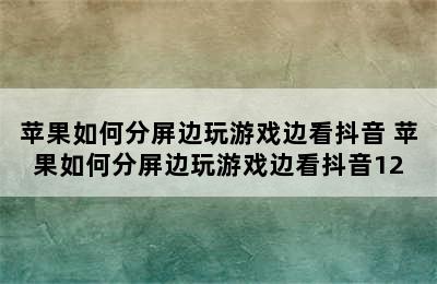 苹果如何分屏边玩游戏边看抖音 苹果如何分屏边玩游戏边看抖音12